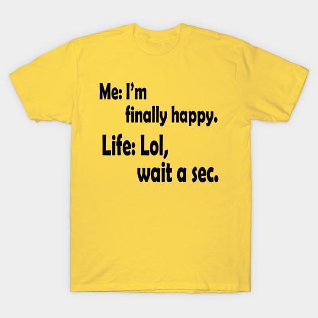 I'm Finally Happy, Funny Humor, Gift for Him, Gift for Her, Sarcasm Gift, Birthday Gift T-Shirt by Linna-Rose